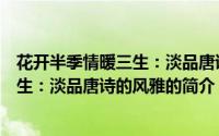 花开半季情暖三生：淡品唐诗的风雅（关于花开半季情暖三生：淡品唐诗的风雅的简介）
