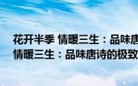花开半季 情暖三生：品味唐诗的极致之美（关于花开半季 情暖三生：品味唐诗的极致之美的简介）
