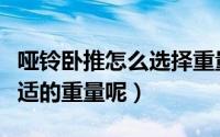 哑铃卧推怎么选择重量（哑铃卧推如何选择合适的重量呢）