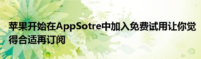 苹果开始在AppSotre中加入免费试用让你觉得合适再订阅