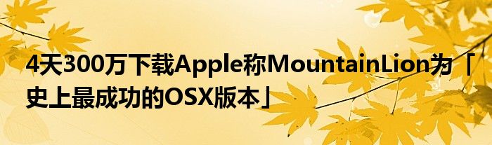 4天300万下载Apple称MountainLion为「史上最成功的OSX版本」