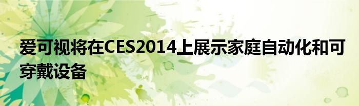 爱可视将在CES2014上展示家庭自动化和可穿戴设备