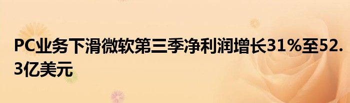 PC业务下滑微软第三季净利润增长31%至52.3亿美元
