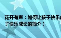 花开有声：如何让孩子快乐成长（关于花开有声：如何让孩子快乐成长的简介）