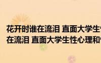 花开时谁在流泪 直面大学生性心理和性问题（关于花开时谁在流泪 直面大学生性心理和性问题的简介）