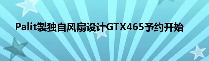 Palit製独自风扇设计GTX465予约开始