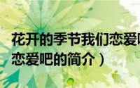 花开的季节我们恋爱吧（关于花开的季节我们恋爱吧的简介）