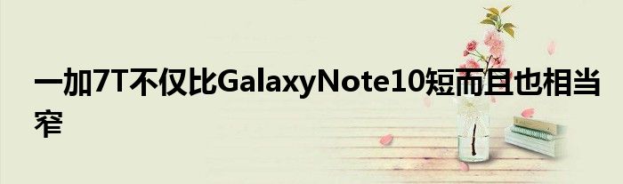 一加7T不仅比GalaxyNote10短而且也相当窄