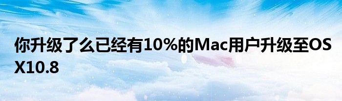 你升级了么已经有10%的Mac用户升级至OSX10.8