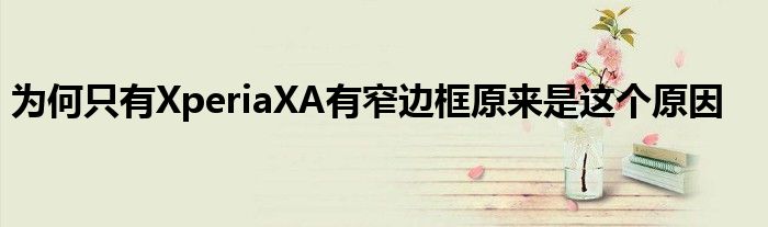 为何只有XperiaXA有窄边框原来是这个原因