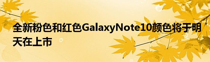 全新粉色和红色GalaxyNote10颜色将于明天在上市