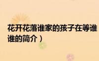 花开花落谁家的孩子在等谁（关于花开花落谁家的孩子在等谁的简介）