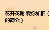 花开花谢 爱你如旧（关于花开花谢 爱你如旧的简介）