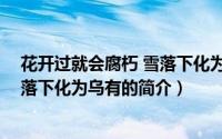 花开过就会腐朽 雪落下化为乌有（关于花开过就会腐朽 雪落下化为乌有的简介）