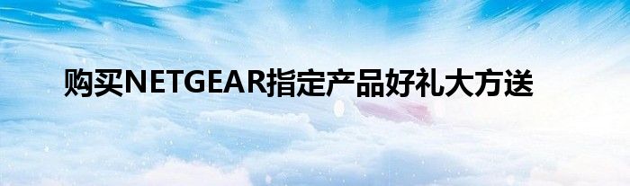 购买NETGEAR指定产品好礼大方送
