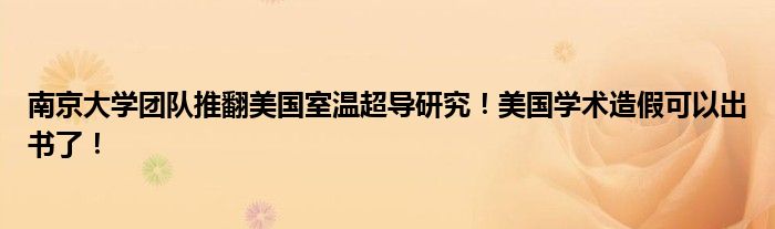 南京大学团队推翻美国室温超导研究！美国学术造假可以出书了！
