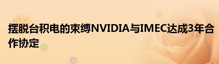 摆脱台积电的束缚NVIDIA与IMEC达成3年合作协定