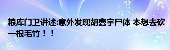 粮库门卫讲述:意外发现胡鑫宇尸体 本想去砍一根毛竹！！