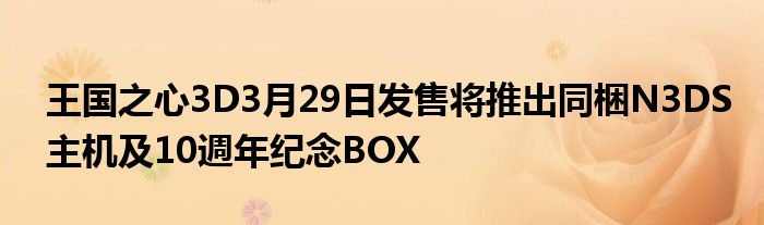 王国之心3D3月29日发售将推出同梱N3DS主机及10週年纪念BOX
