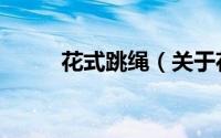 花式跳绳（关于花式跳绳的简介）
