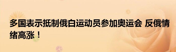 多国表示抵制俄白运动员参加奥运会 反俄情绪高涨！