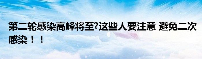 第二轮感染高峰将至?这些人要注意 避免二次感染！！