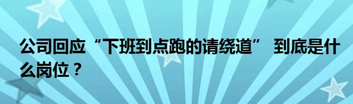 公司回应“下班到点跑的请绕道” 到底是什么岗位？