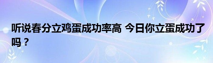 听说春分立鸡蛋成功率高 今日你立蛋成功了吗？