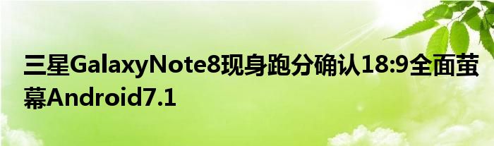 三星GalaxyNote8现身跑分确认18:9全面萤幕Android7.1
