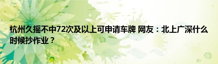 杭州久摇不中72次及以上可申请车牌 网友：北上广深什么时候抄作业？