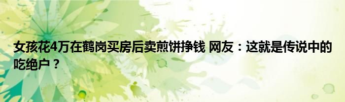 女孩花4万在鹤岗买房后卖煎饼挣钱 网友：这就是传说中的吃绝户？