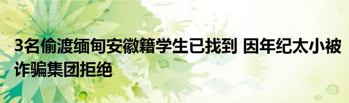 3名偷渡缅甸安徽籍学生已找到 因年纪太小被诈骗集团拒绝