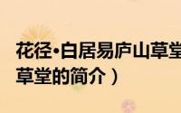 花径·白居易庐山草堂（关于花径·白居易庐山草堂的简介）