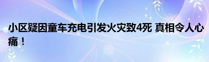小区疑因童车充电引发火灾致4死 真相令人心痛！