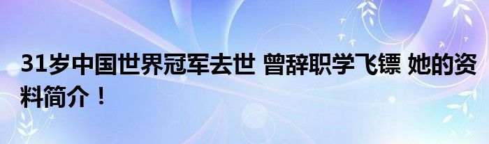 31岁中国世界冠军去世 曾辞职学飞镖 她的资料简介！