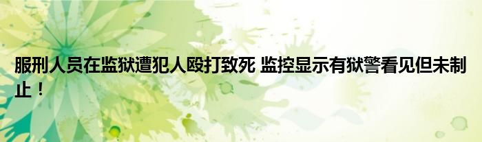 服刑人员在监狱遭犯人殴打致死 监控显示有狱警看见但未制止！