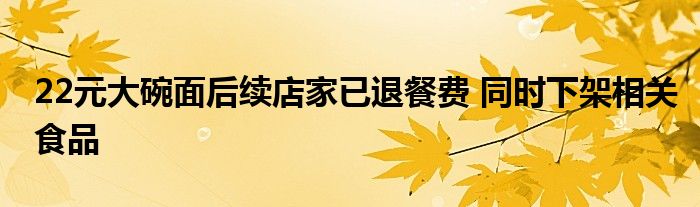 22元大碗面后续店家已退餐费 同时下架相关食品
