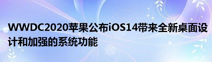 WWDC2020苹果公布iOS14带来全新桌面设计和加强的系统功能