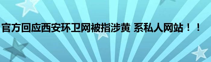 官方回应西安环卫网被指涉黄 系私人网站！！