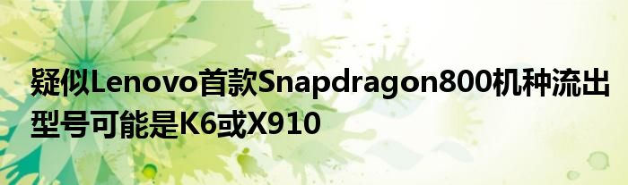 疑似Lenovo首款Snapdragon800机种流出型号可能是K6或X910