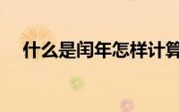 什么是闰年怎样计算（闰年的计算方法）