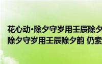 花心动·除夕守岁用壬辰除夕韵 仍索柳东再和（关于花心动·除夕守岁用壬辰除夕韵 仍索柳东再和的简介）