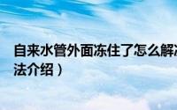 自来水管外面冻住了怎么解决（自来水管外面冻住解决的方法介绍）