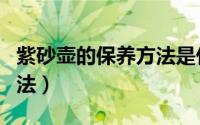 紫砂壶的保养方法是什么（紫砂壶如何保养方法）