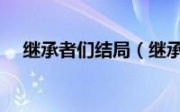 继承者们结局（继承者们的结局是什么）