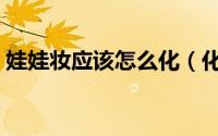 娃娃妆应该怎么化（化娃娃妆的方法是什么）