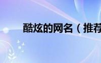 酷炫的网名（推荐一些酷炫的网名）