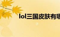 lol三国皮肤有哪些（皮肤介绍）