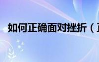 如何正确面对挫折（正确面对挫折的方法）