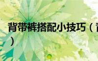 背带裤搭配小技巧（背带裤搭配有哪些小技巧）
